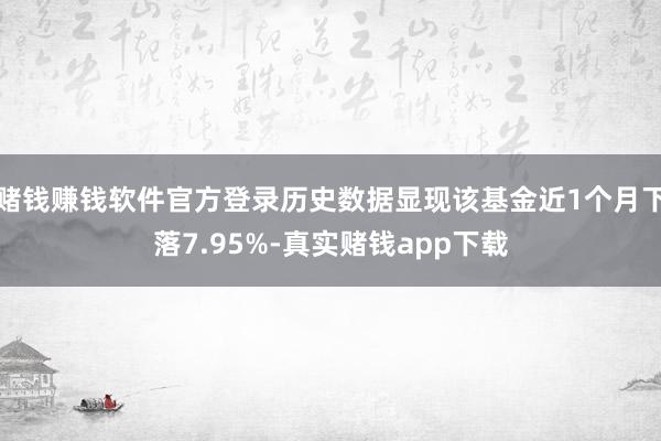 赌钱赚钱软件官方登录历史数据显现该基金近1个月下落7.95%-真实赌钱app下载