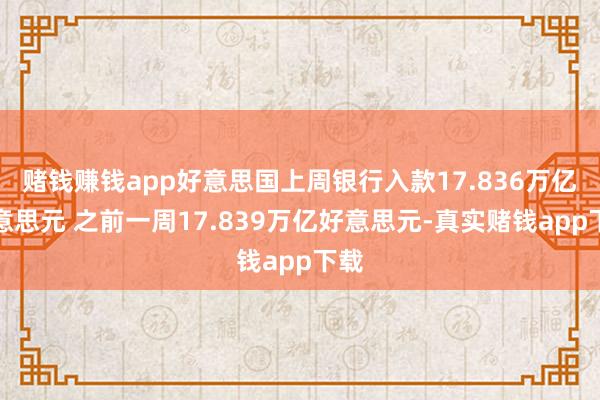 赌钱赚钱app好意思国上周银行入款17.836万亿好意思元 之前一周17.839万亿好意思元-真实赌钱app下载