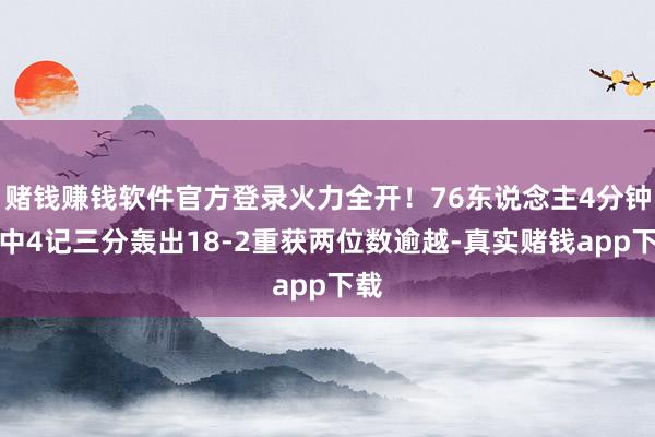 赌钱赚钱软件官方登录火力全开!76东说念主4分钟飙中4记三分轰出18-2重获两位数逾越-真实赌钱app下载