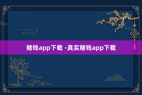 赌钱app下载 -真实赌钱app下载